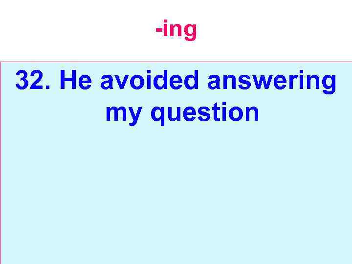 -ing 32. He avoided answering my question 
