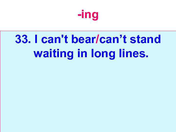 -ing 33. I can't bear/can’t stand waiting in long lines. 