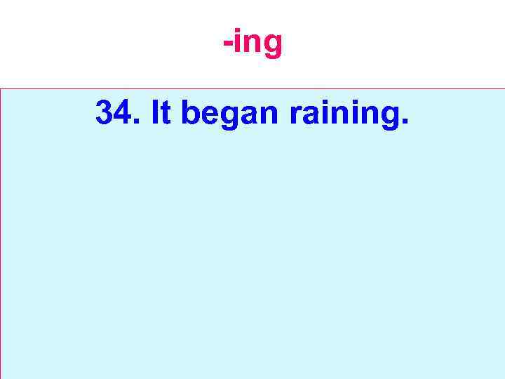 -ing 34. It began raining. 