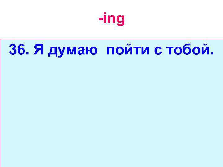 -ing 36. Я думаю пойти с тобой. 