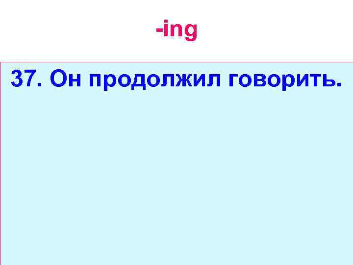 -ing 37. Он продолжил говорить. 
