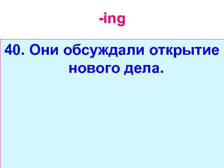-ing 40. Они обсуждали открытие нового дела. 