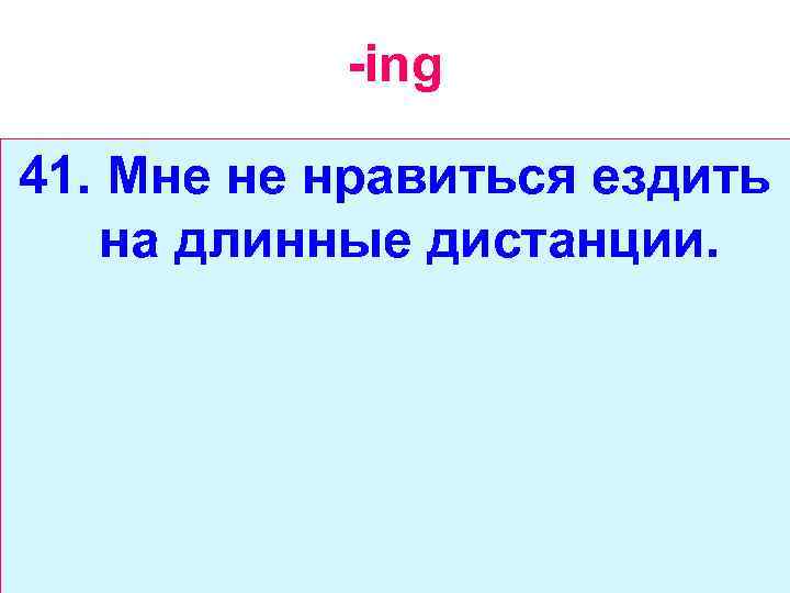 -ing 41. Мне не нравиться ездить на длинные дистанции. 