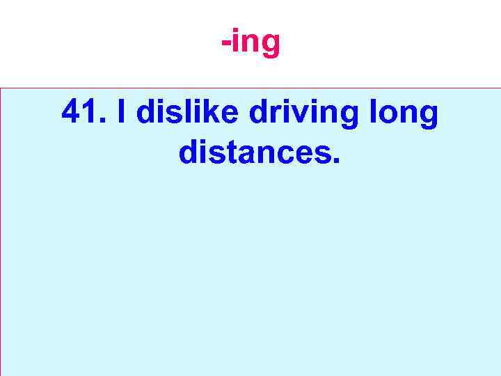 -ing 41. I dislike driving long distances. 