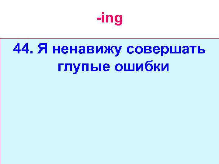 -ing 44. Я ненавижу совершать глупые ошибки 