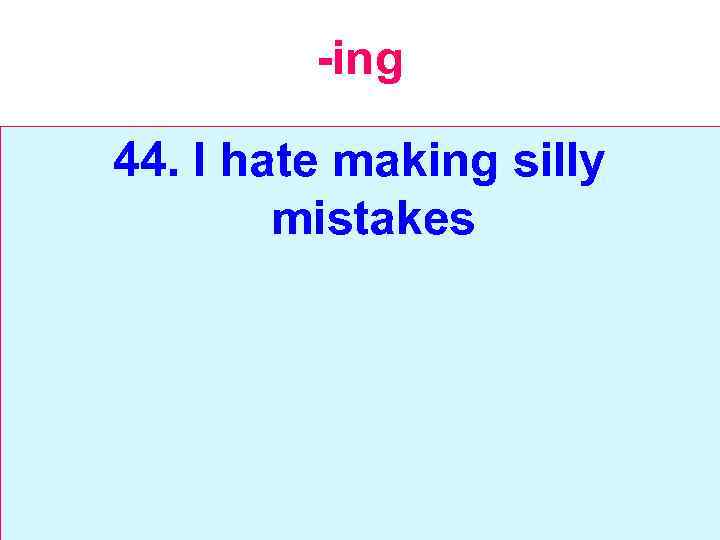-ing 44. I hate making silly mistakes 