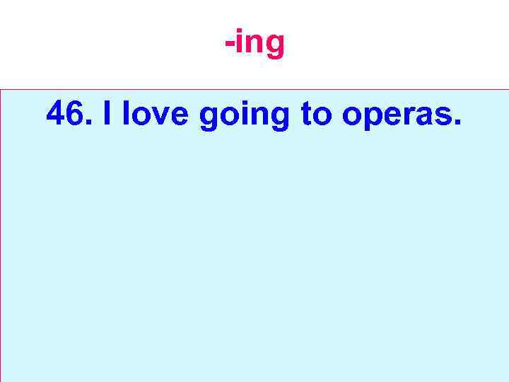 -ing 46. I love going to operas. 