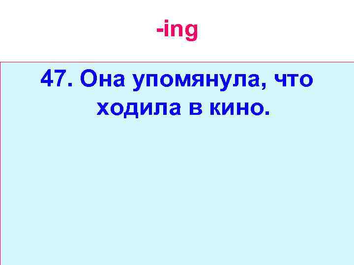 -ing 47. Она упомянула, что ходила в кино. 