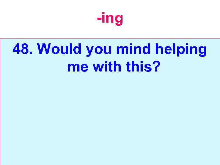 -ing 48. Would you mind helping me with this? 