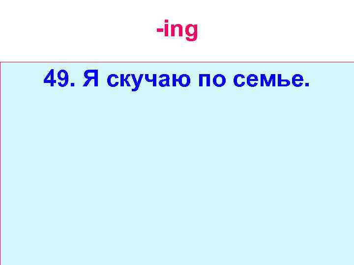 -ing 49. Я скучаю по семье. 