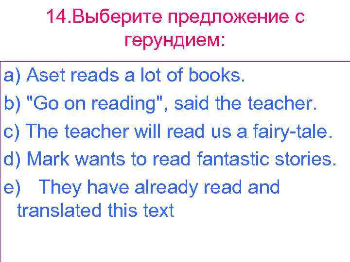 14. Выберите предложение с герундием: a) Aset reads a lot of books. b) 