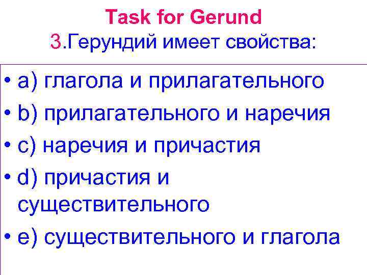 Task for Gerund 3. Герундий имеет свойства: • a) глагола и прилагательного • b)