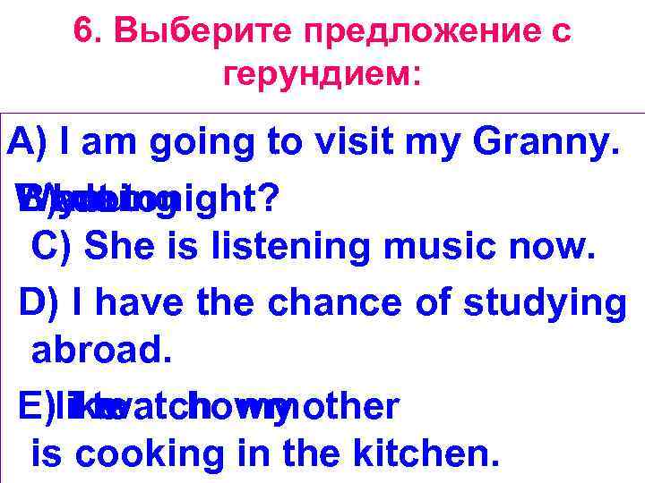 6. Выберите предложение с герундием: A) l am going to visit my Granny. What