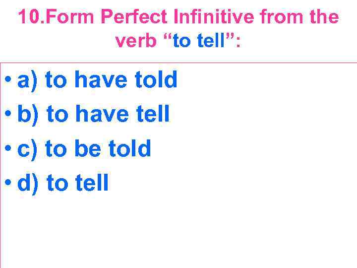 10. Form Perfect Infinitive from the verb “to tell”: • a) to have told