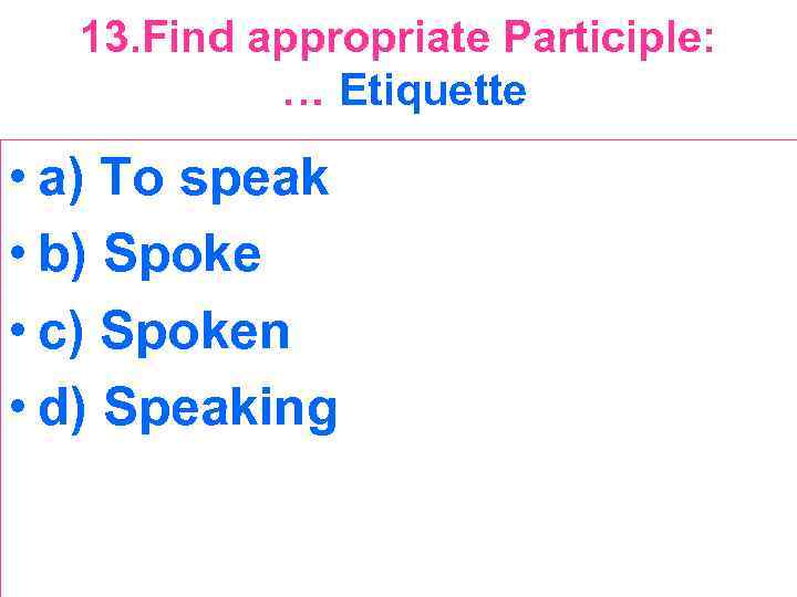 13. Find appropriate Participle: … Etiquette • a) To speak • b) Spoke •