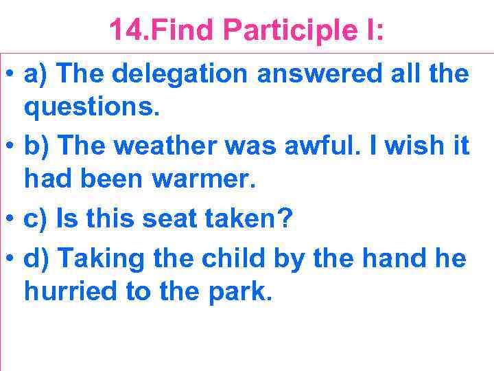 14. Find Participle I: • a) The delegation answered all the questions. • b)