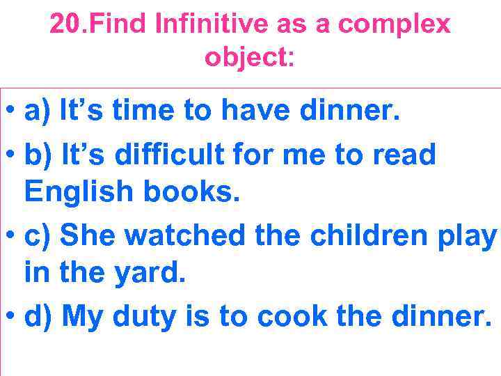 20. Find Infinitive as a complex object: • a) It’s time to have dinner.