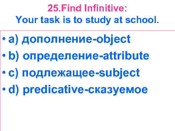 25. Find Infinitive: Your task is to study at school. • a) дополнение-object •