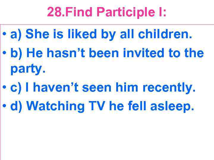 28. Find Participle I: • a) She is liked by all children. • b)