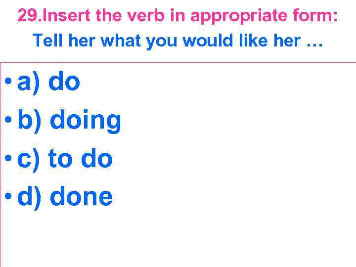 29. Insert the verb in appropriate form: Tell her what you would like her