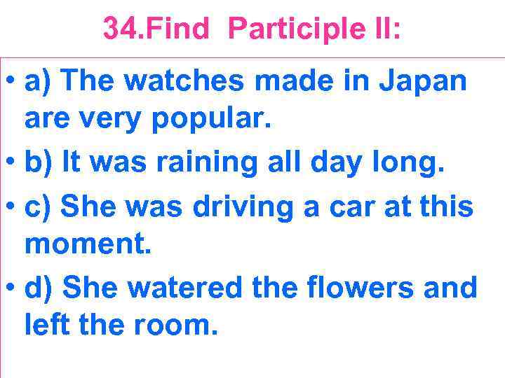 34. Find Participle II: • a) The watches made in Japan are very popular.