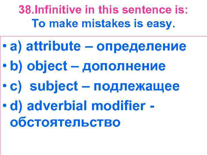 38. Infinitive in this sentence is: To make mistakes is easy. • a) attribute