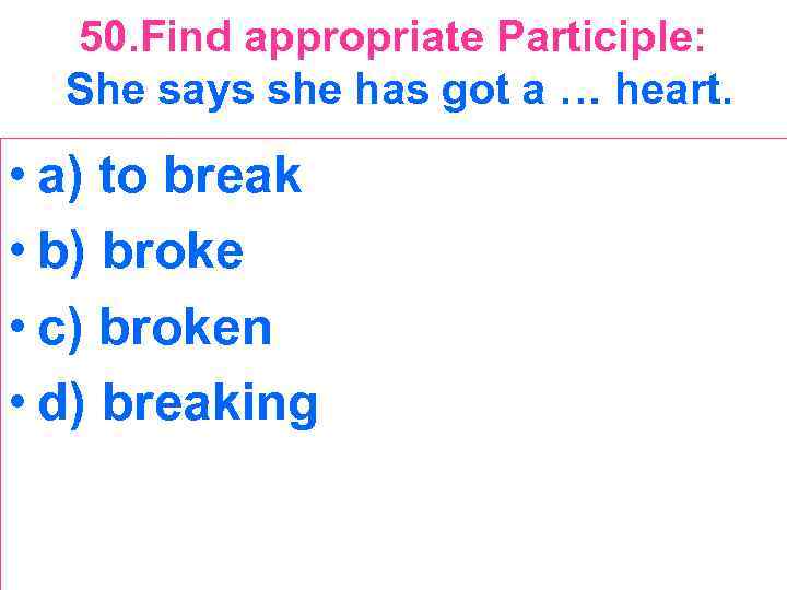 50. Find appropriate Participle: She says she has got a … heart. • a)