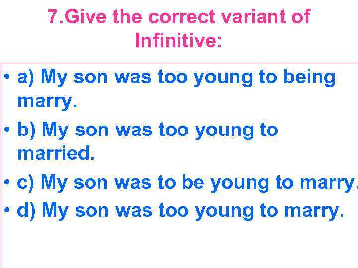 7. Give the correct variant of Infinitive: • a) My son was too young