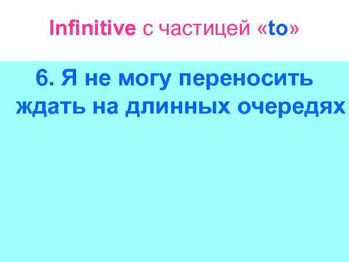 Infinitive с частицей «to» 6. Я не могу переносить ждать на длинных очередях 