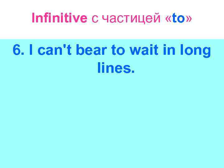 Infinitive с частицей «to» 6. I can't bear to wait in long lines. 