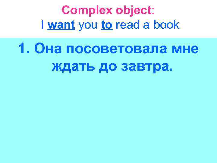 Complex object: I want you to read a book 1. Она посоветовала мне ждать