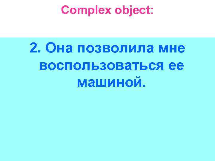 Complex object: 2. Она позволила мне воспользоваться ее машиной. 