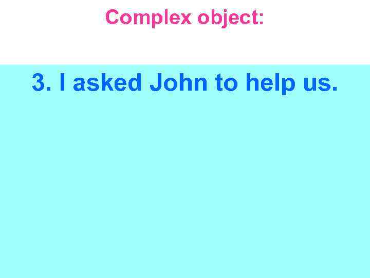 Complex object: 3. I asked John to help us. 