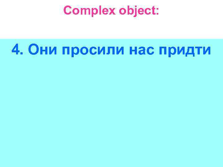 Complex object: 4. Они просили нас придти 