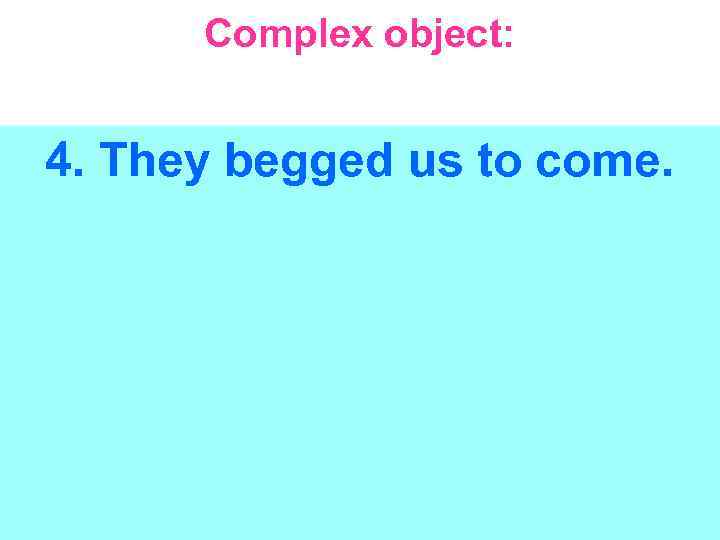 Complex object: 4. They begged us to come. 