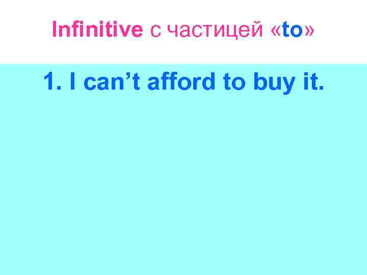 Infinitive с частицей «to» 1. I cаn’t afford to buy it. 