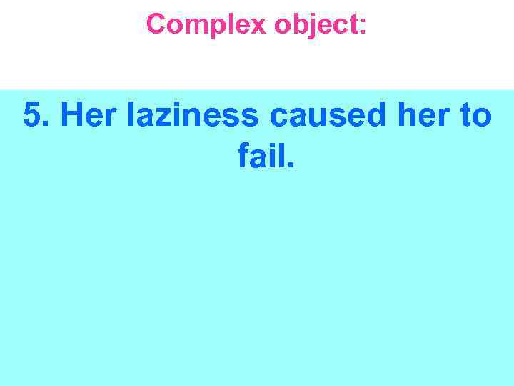 Complex object: 5. Her laziness caused her to fail. 