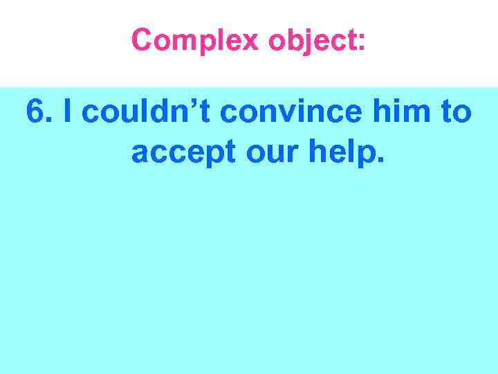 Complex object: 6. I couldn’t convince him to accept our help. 