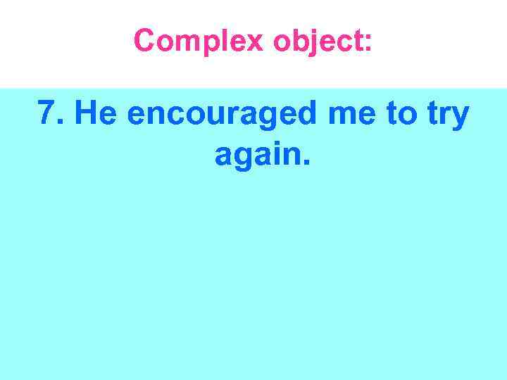Complex object: 7. He encouraged me to try again. 