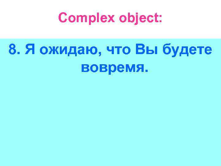 Complex object: 8. Я ожидаю, что Вы будете вовремя. 