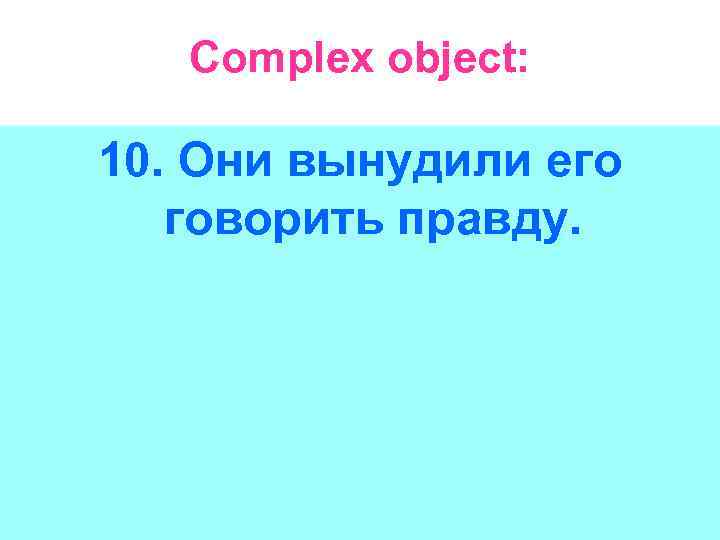 Complex object: 10. Они вынудили его говорить правду. 
