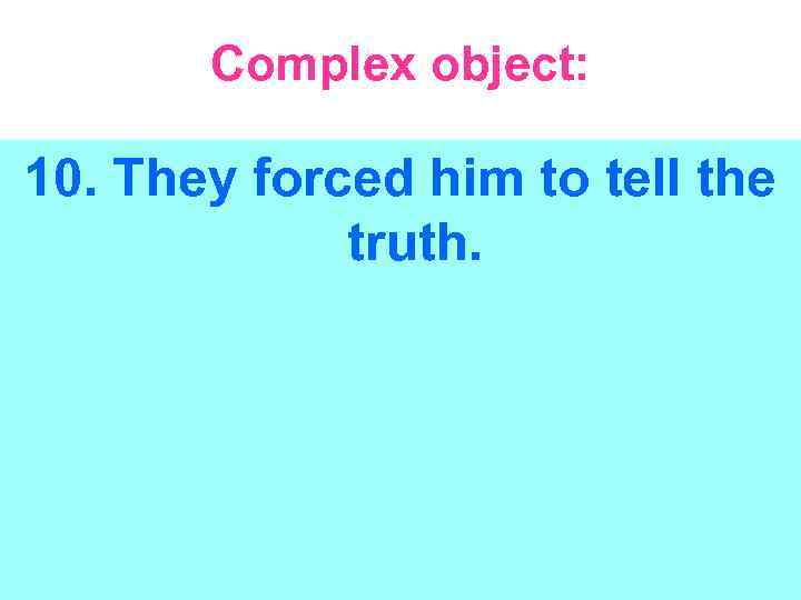 Complex object: 10. They forced him to tell the truth. 