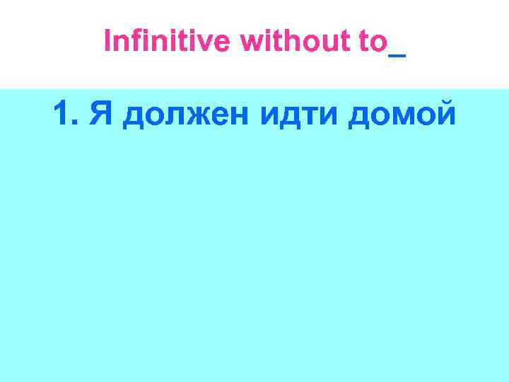 Infinitive without to_ 1. Я должен идти домой 