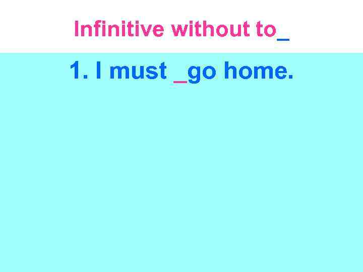 Infinitive without to_ 1. I must _go home. 