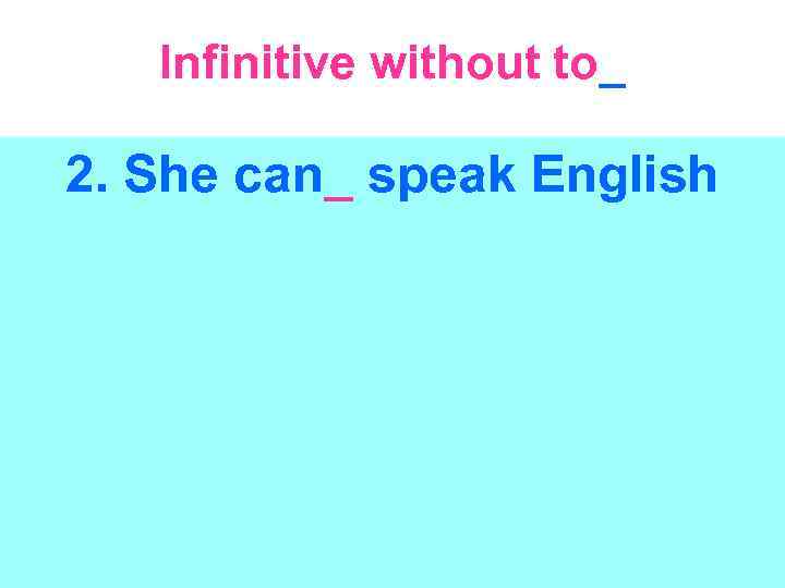 Infinitive without to_ 2. She can_ speak English 