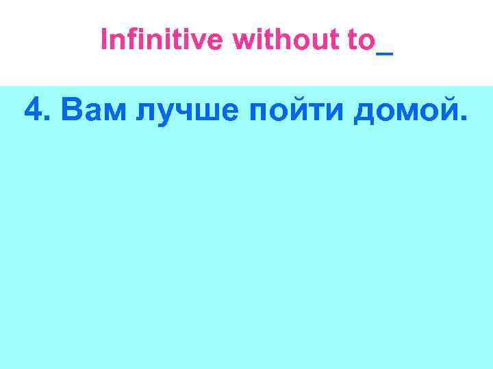 Infinitive without to_ 4. Вам лучше пойти домой. 