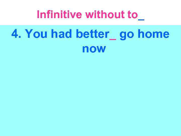 Infinitive without to_ 4. You had better_ go home now 