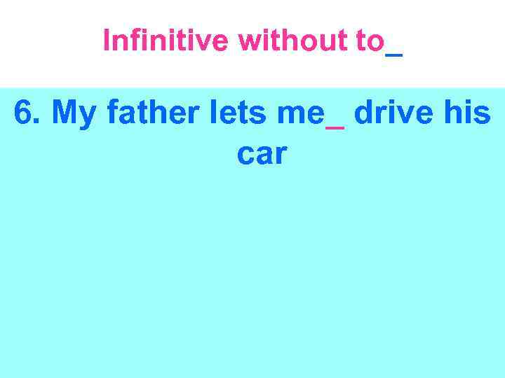 Infinitive without to_ 6. My father lets me_ drive his car 