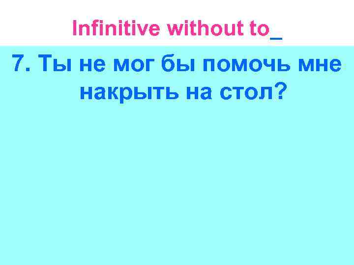 Infinitive without to_ 7. Ты не мог бы помочь мне накрыть на стол? 