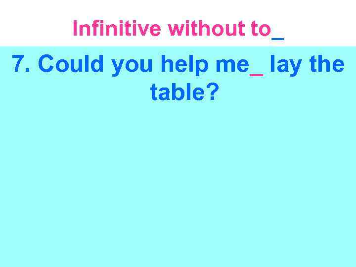 Infinitive without to_ 7. Could you help me_ lay the table? 